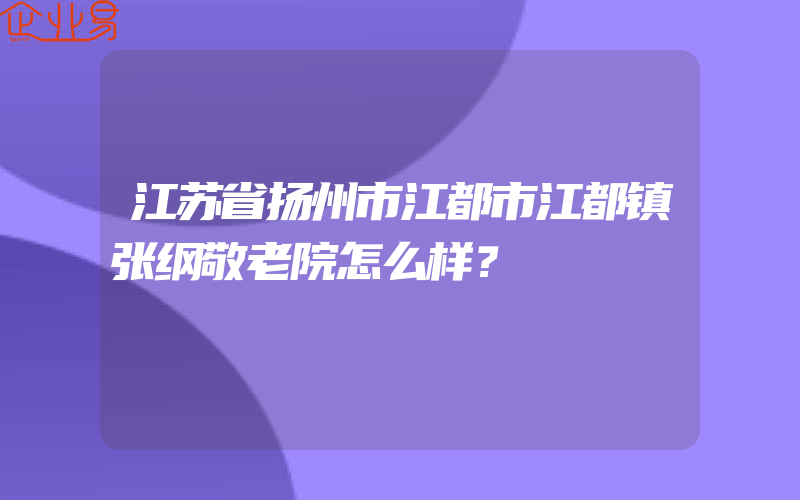 江苏省扬州市江都市江都镇张纲敬老院怎么样？