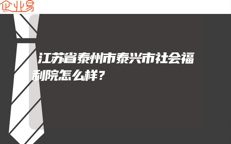 江苏省泰州市泰兴市社会福利院怎么样？