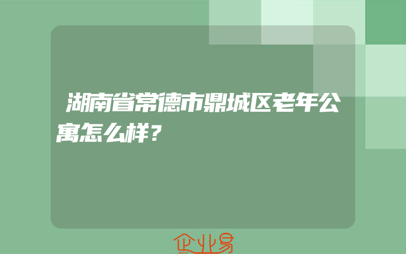 湖南省常德市鼎城区老年公寓怎么样？