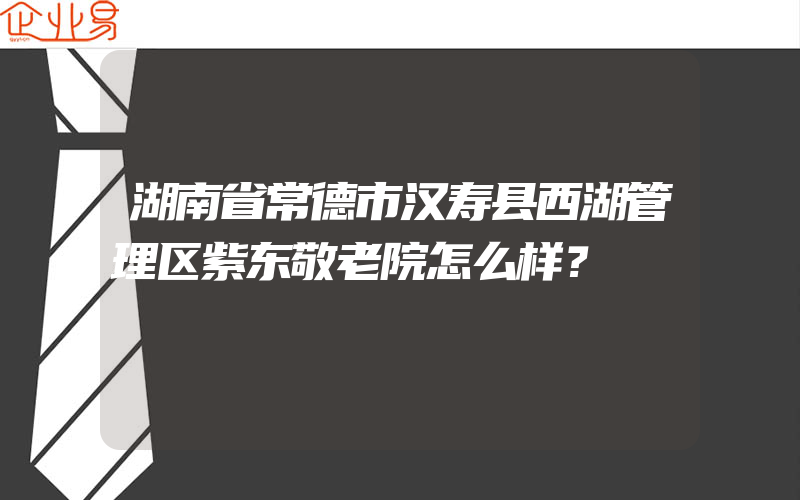 湖南省常德市汉寿县西湖管理区紫东敬老院怎么样？