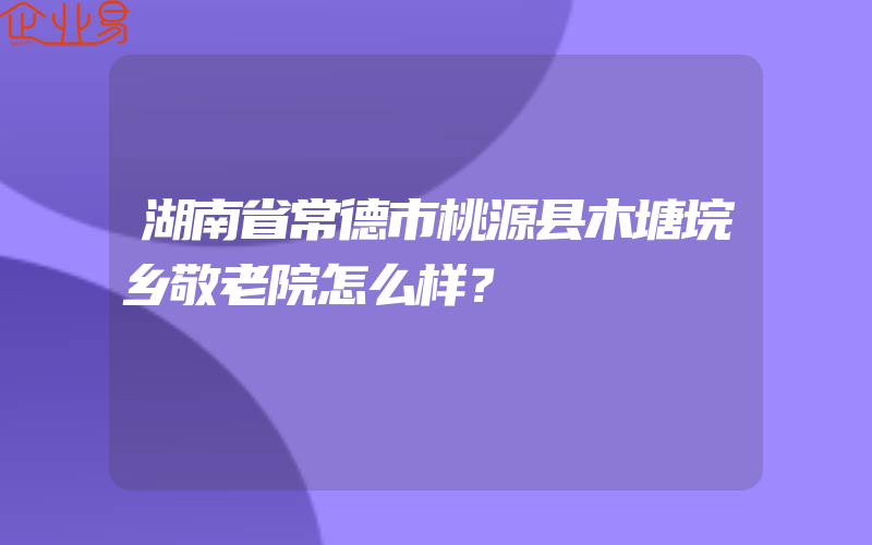 湖南省常德市桃源县木塘垸乡敬老院怎么样？