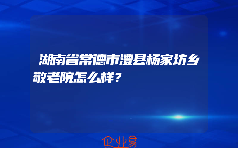 湖南省常德市澧县杨家坊乡敬老院怎么样？