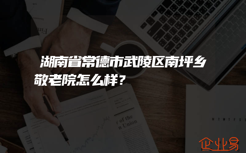 湖南省常德市武陵区南坪乡敬老院怎么样？