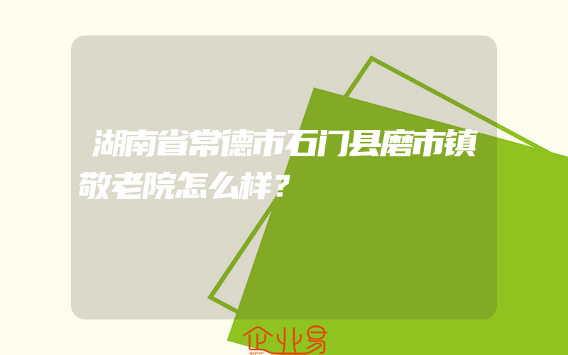 湖南省常德市石门县磨市镇敬老院怎么样？