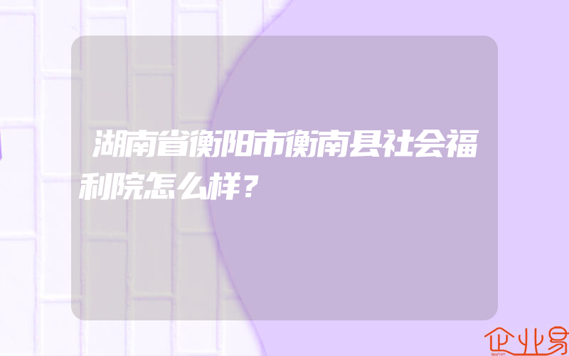 湖南省衡阳市衡南县社会福利院怎么样？