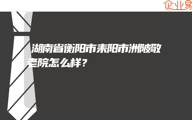 湖南省衡阳市耒阳市洲陂敬老院怎么样？