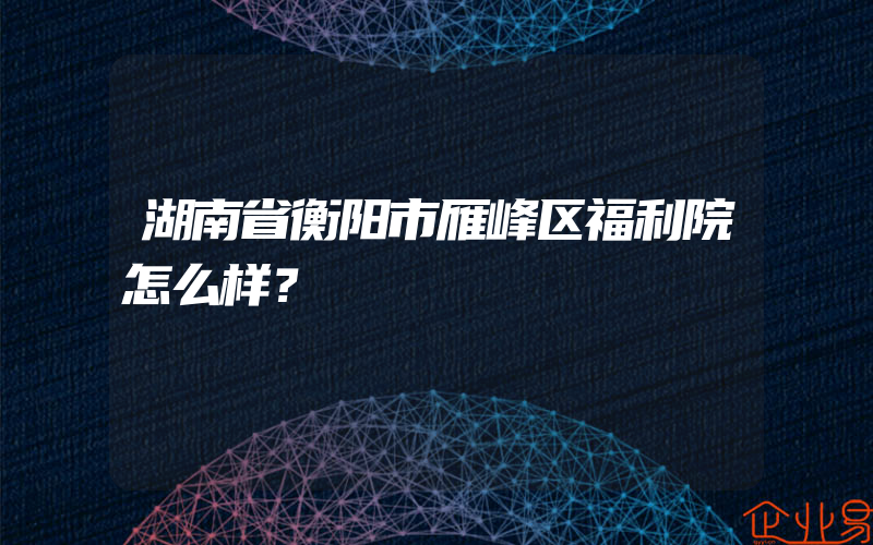 湖南省衡阳市雁峰区福利院怎么样？