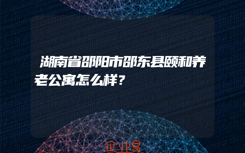 湖南省邵阳市邵东县颐和养老公寓怎么样？