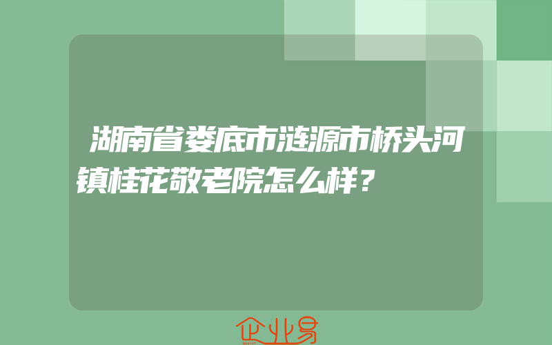 湖南省娄底市涟源市桥头河镇桂花敬老院怎么样？