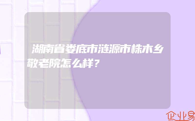 湖南省娄底市涟源市株木乡敬老院怎么样？