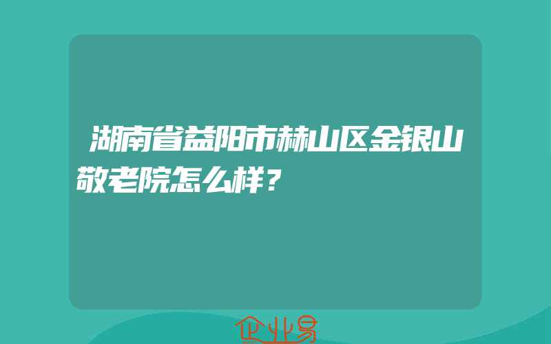 湖南省益阳市赫山区金银山敬老院怎么样？