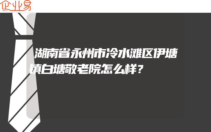 湖南省永州市冷水滩区伊塘镇白塘敬老院怎么样？