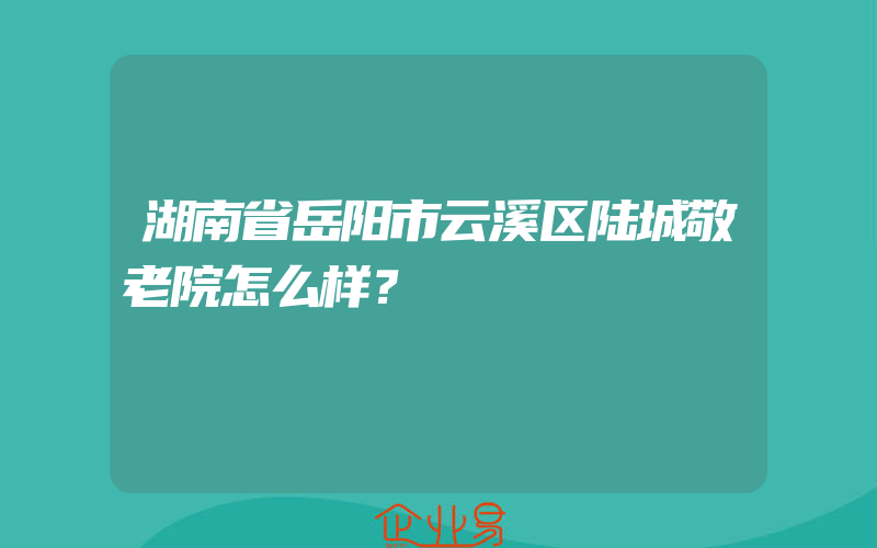 湖南省岳阳市云溪区陆城敬老院怎么样？