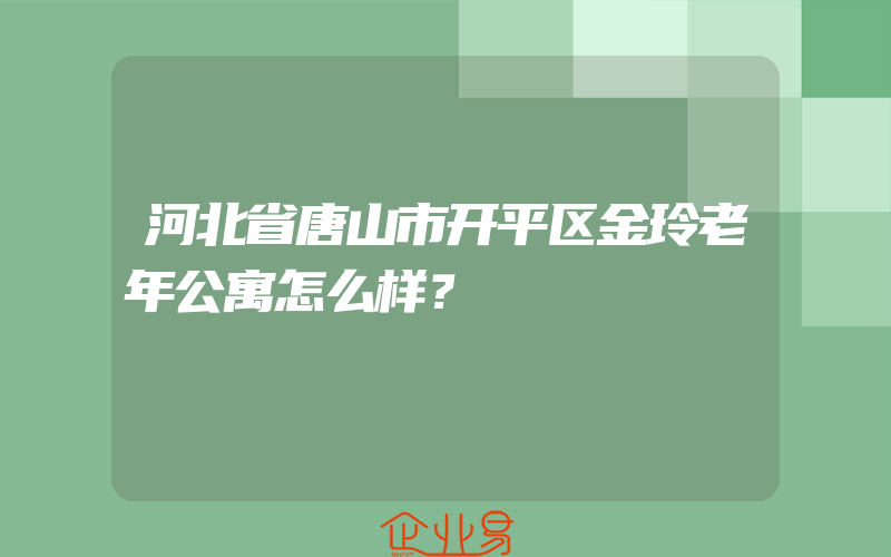 河北省唐山市开平区金玲老年公寓怎么样？