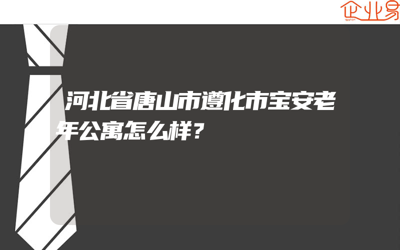 河北省唐山市遵化市宝安老年公寓怎么样？