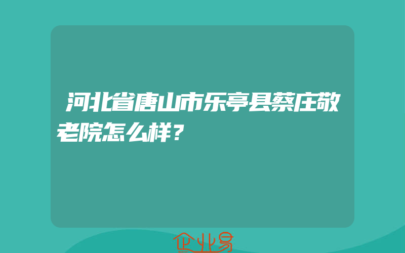 河北省唐山市乐亭县蔡庄敬老院怎么样？