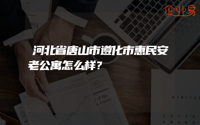 河北省唐山市遵化市惠民安老公寓怎么样？