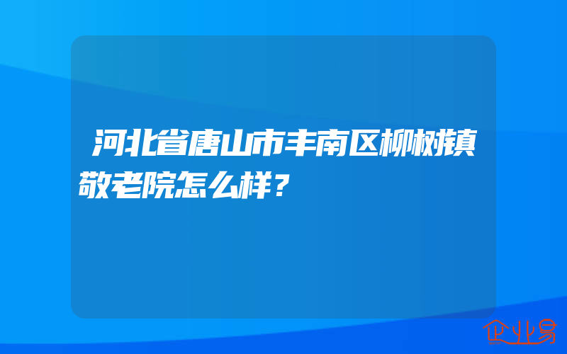 河北省唐山市丰南区柳树镇敬老院怎么样？