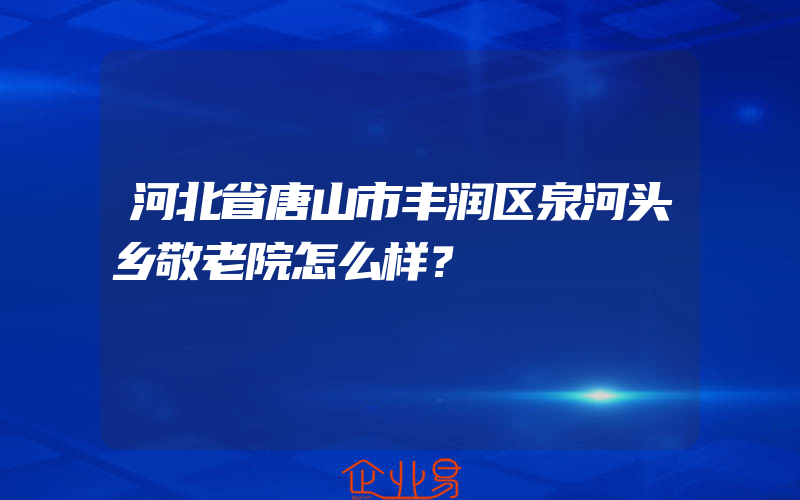 河北省唐山市丰润区泉河头乡敬老院怎么样？