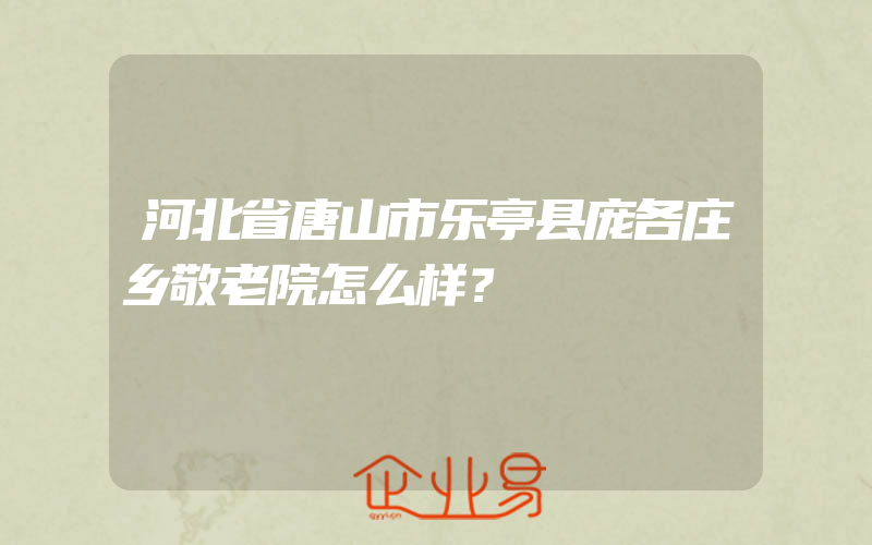 河北省唐山市乐亭县庞各庄乡敬老院怎么样？