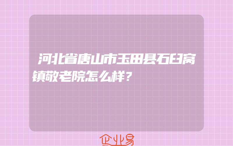 河北省唐山市玉田县石臼窝镇敬老院怎么样？