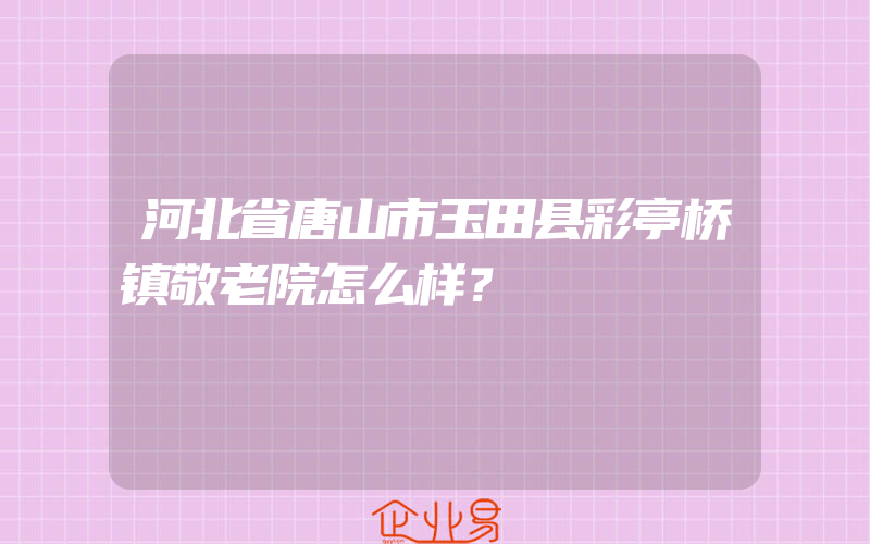 河北省唐山市玉田县彩亭桥镇敬老院怎么样？