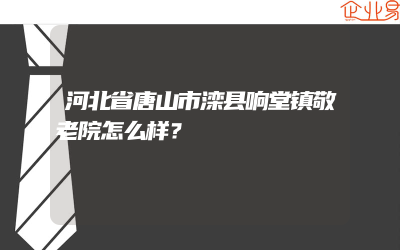 河北省唐山市滦县响堂镇敬老院怎么样？