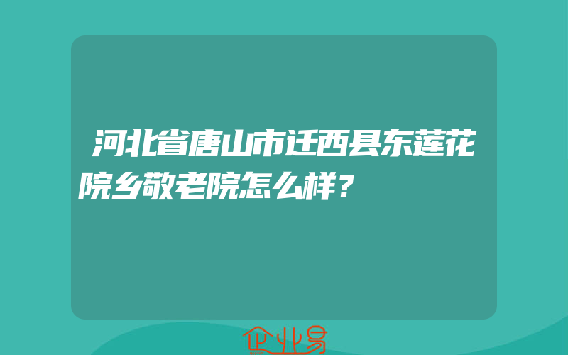 河北省唐山市迁西县东莲花院乡敬老院怎么样？