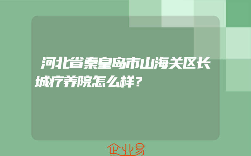 河北省秦皇岛市山海关区长城疗养院怎么样？