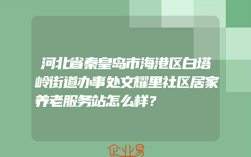 河北省秦皇岛市海港区白塔岭街道办事处文耀里社区居家养老服务站怎么样？