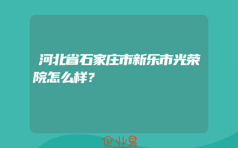 河北省石家庄市新乐市光荣院怎么样？