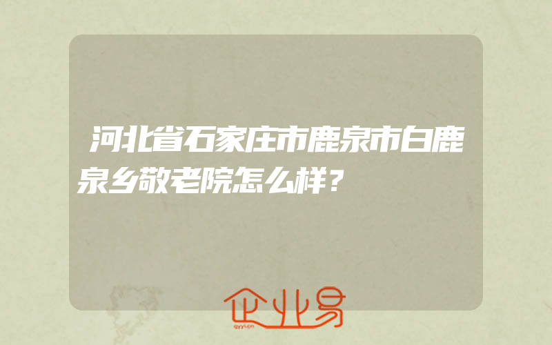 河北省石家庄市鹿泉市白鹿泉乡敬老院怎么样？