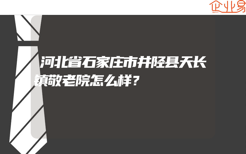 河北省石家庄市井陉县天长镇敬老院怎么样？