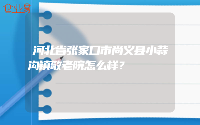 河北省张家口市尚义县小蒜沟镇敬老院怎么样？