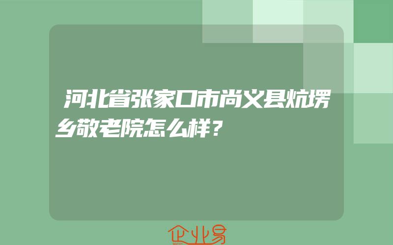 河北省张家口市尚义县炕塄乡敬老院怎么样？