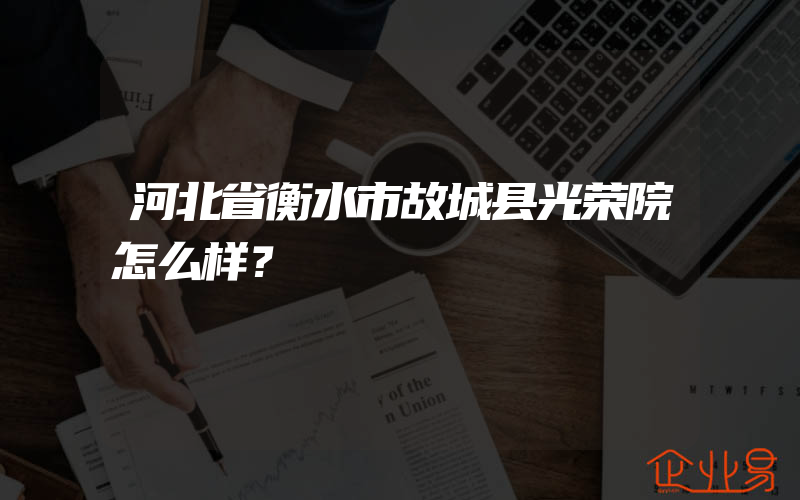 河北省衡水市故城县光荣院怎么样？