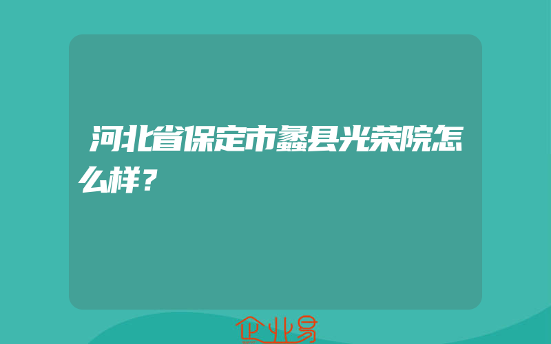 河北省保定市蠡县光荣院怎么样？