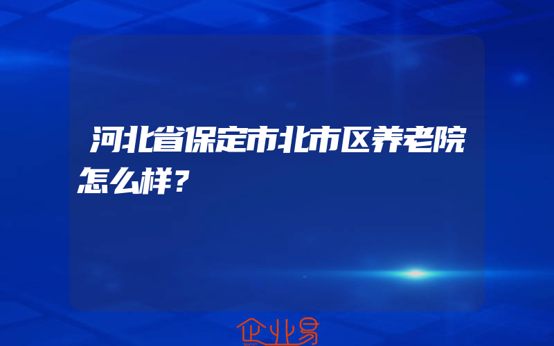 河北省保定市北市区养老院怎么样？