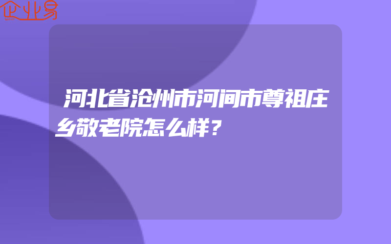 河北省沧州市河间市尊祖庄乡敬老院怎么样？