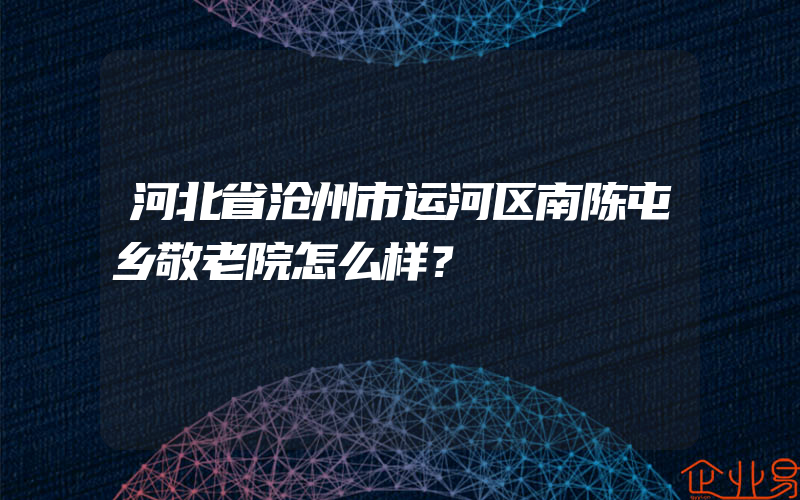 河北省沧州市运河区南陈屯乡敬老院怎么样？