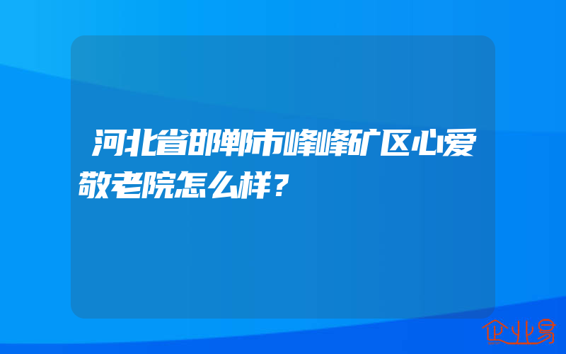 河北省邯郸市峰峰矿区心爱敬老院怎么样？