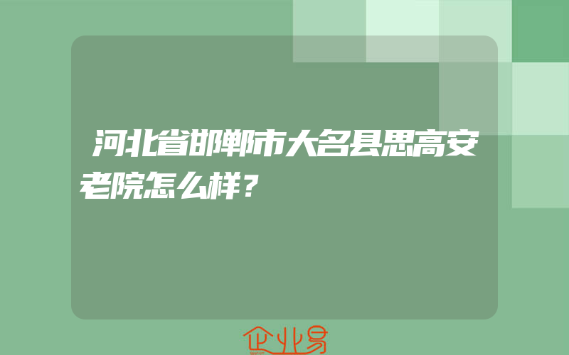 河北省邯郸市大名县思高安老院怎么样？