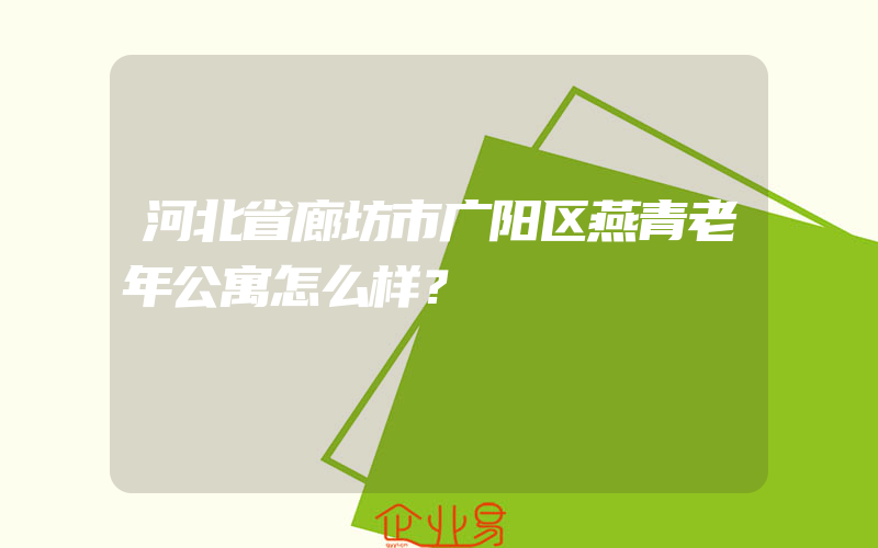 河北省廊坊市广阳区燕青老年公寓怎么样？