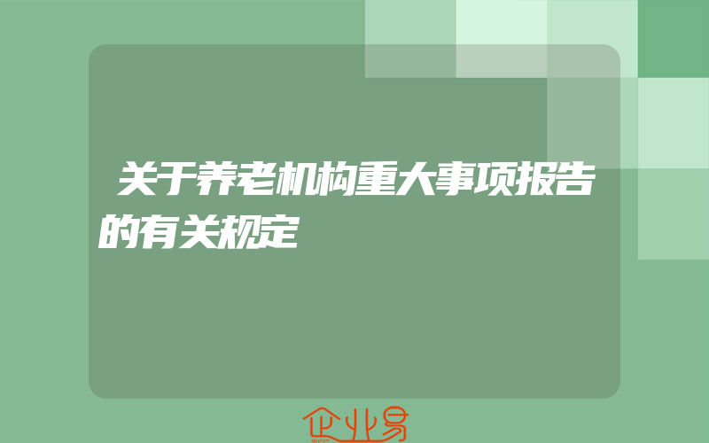 关于养老机构重大事项报告的有关规定