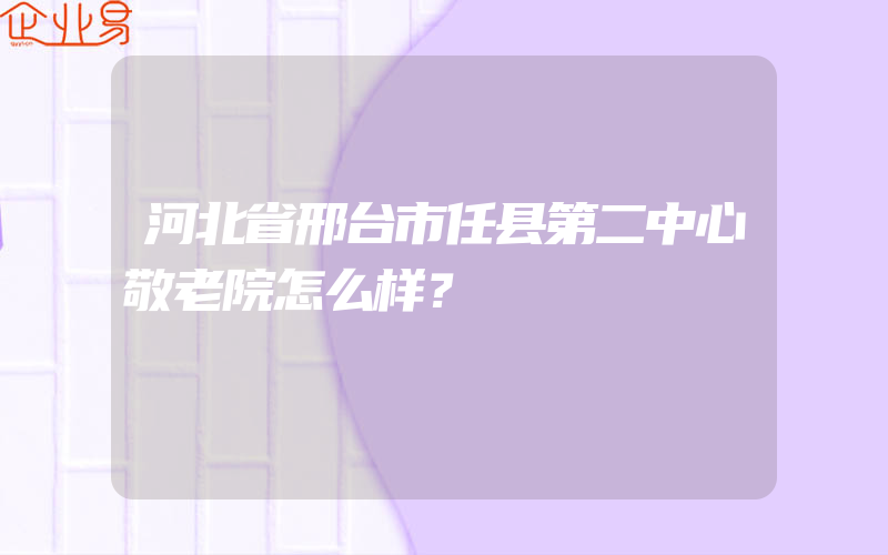 河北省邢台市任县第二中心敬老院怎么样？