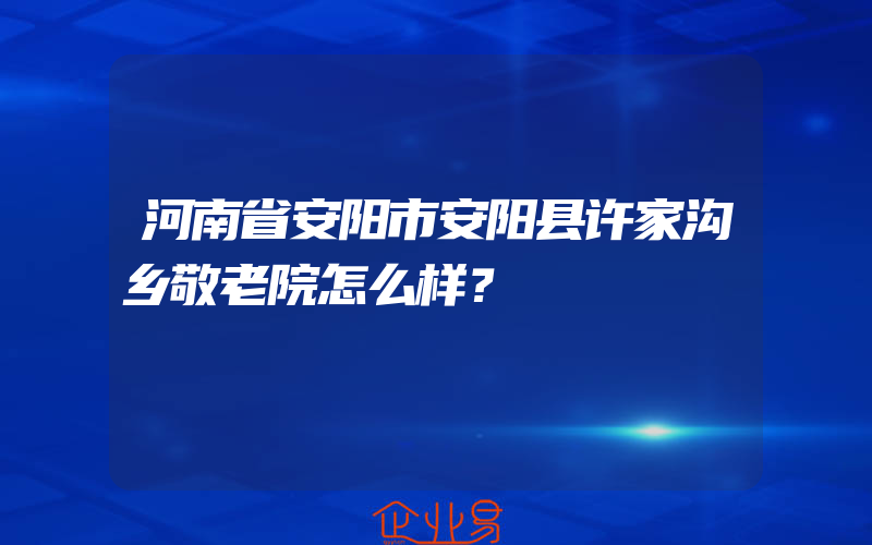 河南省安阳市安阳县许家沟乡敬老院怎么样？