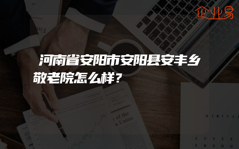 河南省安阳市安阳县安丰乡敬老院怎么样？