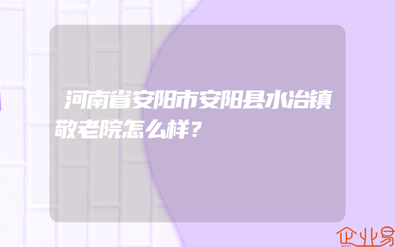 河南省安阳市安阳县水冶镇敬老院怎么样？