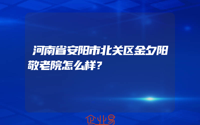 河南省安阳市北关区金夕阳敬老院怎么样？