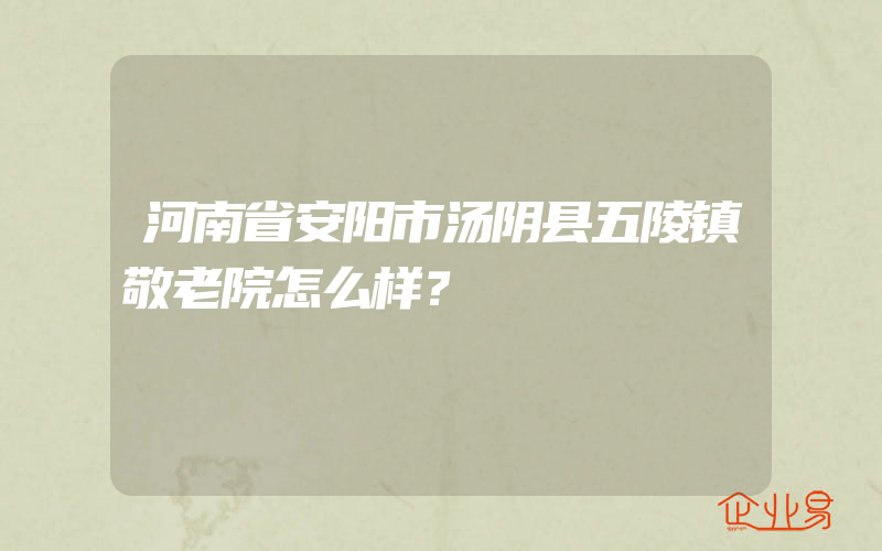 河南省安阳市汤阴县五陵镇敬老院怎么样？